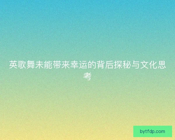 英歌舞未能带来幸运的背后探秘与文化思考