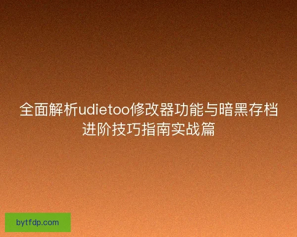 全面解析udietoo修改器功能与暗黑存档进阶技巧指南实战篇