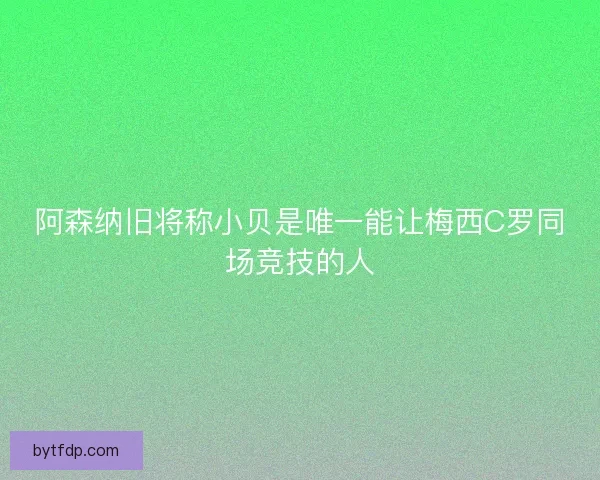 阿森纳旧将称小贝是唯一能让梅西C罗同场竞技的人