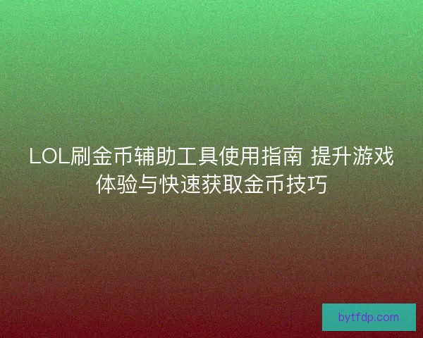 LOL刷金币辅助工具使用指南 提升游戏体验与快速获取金币技巧
