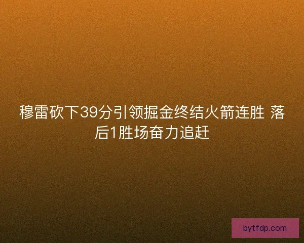 穆雷砍下39分引领掘金终结火箭连胜 落后1胜场奋力追赶