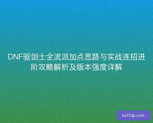 DNF驱剑士全流派加点思路与实战连招进阶攻略解析及版本强度详解