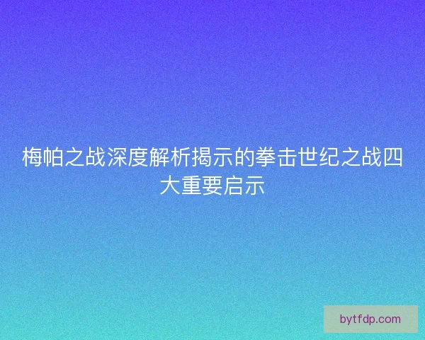 梅帕之战深度解析揭示的拳击世纪之战四大重要启示
