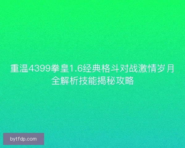 重温4399拳皇1.6经典格斗对战激情岁月全解析技能揭秘攻略