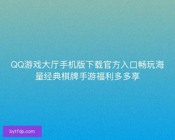 QQ游戏大厅手机版下载官方入口畅玩海量经典棋牌手游福利多多享