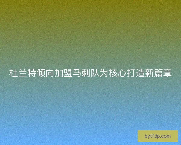 杜兰特倾向加盟马刺队为核心打造新篇章