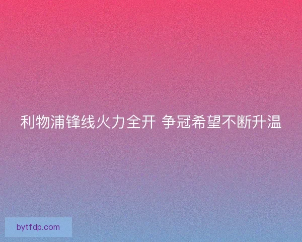 利物浦锋线火力全开 争冠希望不断升温