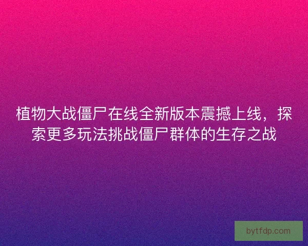 植物大战僵尸在线全新版本震撼上线，探索更多玩法挑战僵尸群体的生存之战